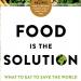 Food is the Solution: What to eat To Save the World